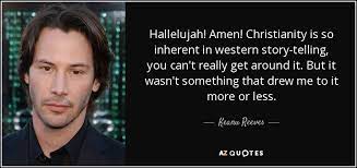 Keanu Reeves Quote Hallelujah Amen Christianity Is So Inherent In Western Story Telling You