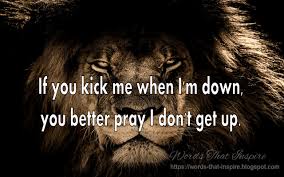 Lion Quotes If You Kick Me When I M Down You Better Pray I Don T Get Up Lionquotes Quotes Lion Quotes Inspirational Lion Quotes Daily Quotes