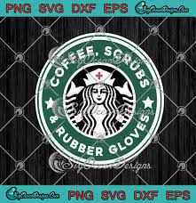 Download Coffee Scrubs And Rubber Gloves Starbucks Nurse Svg Png Eps Dxf Cricut File Silhouette Art Svg Png Eps Dxf Cricut Silhouette Designs Digital Download