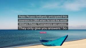 Kevin Kelly Quote: “Pablo Picasso brilliantly anticipated this inversion in  1964 when he told the writer William Fifield, “Computers are...”
