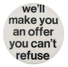The expression 'make an offer he can't refuse' does occur in literature and film prior to 1972, but not with the meaning that it has now taken on because of its use in. An Offer You Can T Refuse Busy Beaver Button Museum