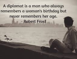 Resultado de imagem para A diplomat is a man who always remembers a woman's birthday but never remembers her age.