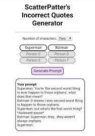 Scatterpatter's incorrect quotes generator vince's rework. Scatterpatter S Incorrect Quotes Generator Number Of Characters Two Superman Person C Person D Person E Person F Generate Prompt Your Prompt Superman You Re The Second Worst Thing To Ever Happen To Those
