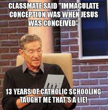 Classmate Said Immaculate Conception Was When Jesus Was Conceived 13 Years Of Catholic Schooling Taught Me That S A Lie Maury Povich Lie Detector Test Make A Meme