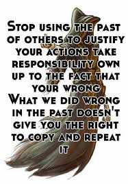 Stop Using The Past Of Others To Justify Your Actions Take Responsibility Own Up To The Fact That Your Wrong What We Did Wr Action Quotes No Response The Past