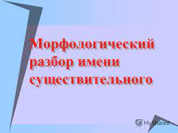 prezentaciya na temu metodicheskaya razrabotka po russkomu yazyku 4 klass po teme urok v 4 klasse morfologicheskij razbor imeni sushestvitelnogo skachat besplatno i bez registracii