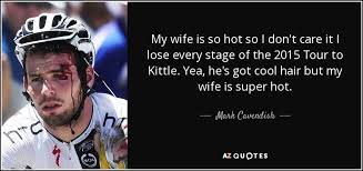As a track cyclist he specialises within the madison, points race, and race disciplines as a road racer he is a sprinter. Mark Cavendish Quote My Wife Is So Hot So I Don T Care It