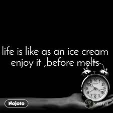 Life Is Like As An Ice Cream Enjoy It Before Mel Nojoto