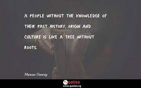 A People Without The Knowledge Of Their Past History Origin And Culture Is Like A Tree Without Roots Marcus Garvey Quotes Sayings Quotes Nigeria