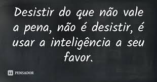 Desistir Do Que Nao Vale A Pena Nao E Desistir E Usar A