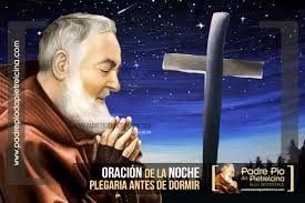 Vela sobre mí, padre querido, mientras me entrego confiado al sueño, como un niño que duerme feliz entre tus brazos. Oracion De La Noche Al Padre Pio Plegaria Antes De Dormir