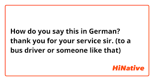 Maybe you would like to learn more about one of these? How Do You Say Thank You For Your Service Sir To A Bus Driver Or Someone Like That In German Hinative
