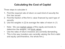 1 Calculating The Cost Of Capital Three Steps To Calculate It 1 Find The Required Rate Of Return On Each Kind Of Security The Firm Has Issued 2 Find The Ppt Download
