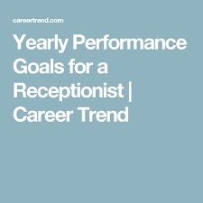It is necessary to evaluate each employee's job performance, even business. Yearly Performance Goals For A Receptionist Career Trend Performance Goals Goals Performance