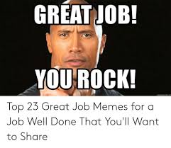 An element of a culture or system of behavior that may be considered to be passed. Great Job You Rock Top 23 Great Job Memes For A Job Well Done That You Ll Want To Share Meme On Me Me
