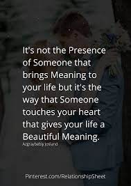 It S Not The Presence Of Someone That Brings Meaning To Your Life Meant To Be Beautiful Meaning Bring It On