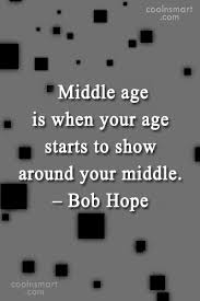 Quotes about age and wisdom. Bob Hope Quote Middle Age Is When Your Age Starts To Show Around Your Middle Coolnsmart