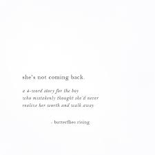 She S Not Coming Back A 4 Word Story For The Boy Who Mistakenly Thought She D Never Realize Her Worth And Walk Away Realization Quotes Words Worth Quotes
