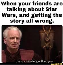 When Your Friends Are Talking About Star Wars And Getting The Story All Wrong Ifunny Funny Star Wars Memes Star Wars Facts Star Wars Humor