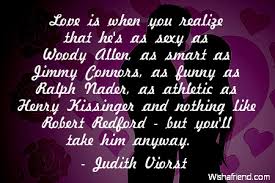Showing results 1 to 8 of 8. Judith Viorst Quote Love Is When You Realize That He S As Sexy As Woody Allen As Smart As Jimmy Connors As Funny As Ralph Nader As Athletic As Henry Kissinger And Nothing