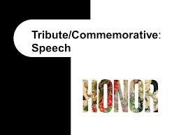 What is a commemorative speech? Tribute Commemorative Speech What Are Tribute Speeches Tribute Speech A Speech That Pays Tribute To A Person A Group Of People An Institution Or Ppt Download