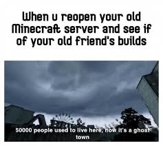 · enter your private server. When You Reopen Your Old Minecraft Server Meme Ahseeit