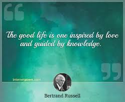 In this article, we present to you some of the famous bertrand russell quotes on love, religion, god, jesus, education, faith, happiness, philosophy, life, war with. The Good Life Is One Inspired By Love And Guided By Knowledge