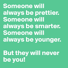 What are prettier image quotes? Someone Will Always Be Prettier Someone Will Always Be Smarter Someone Will Always Be Younger But They Will Never Be You Post By Malinrebecka On Boldomatic