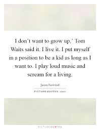 I Don T Want To Grow Up Tom Waits Said It I Live It I Put Picture Quotes