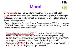 Mar 27, 2019 · moral adalah produk yang dihasilkan oleh budaya dan agama yang mengatur cara berinteraksi (perbuatan, perilaku, dan ucapan) antar sesama manusia. Norma Moral Menurut Magnis Adalah