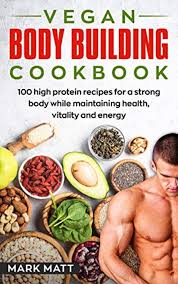 Vegan Bodybuilding Cookbook 100 High Protein Recipes For A Strong Body While Maintaining Health Vitality High Protein Recipes High Protein Vegan Workout Food