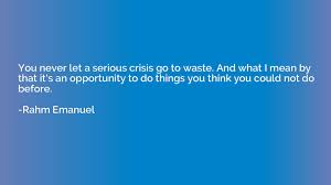But they didn't invent the notion. You Never Let A Serious Crisis Go To Waste And What I Mean By Rahm Emanuel Quotation Io