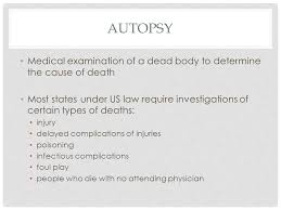 Medical examiners sometimes change the way they do an autopsy out of respect for the family's. Autopsy And Toxicology Autopsy Medical Examination Of A Dead Body To Determine The Cause Of Death Most States Under Us Law Require Investigations Of Ppt Download