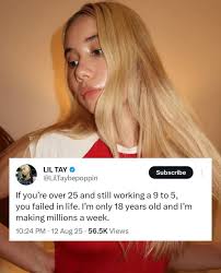 LIL TAY @LilTaybepoppin Subscribe If you're over 25 and still working a 9  to 5, you failed in life. I'm only 18 years old and I'm making millions a  week. 10:24 PM
