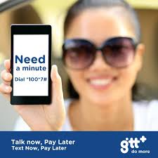 Talk and text NOW, pay LATER with Lend Me. Dial *100*7# or send the  specific keyword to 620-LOAN and we'll lend you what you need. You can  repay the loan amount at