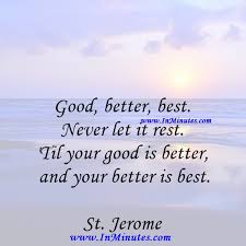 This printable dimension is 8x10 inches, but you can request different paper size, Good Better Best Never Let It Rest Til Your Good Is Better And Your Better Is Best St Jerome Quotes