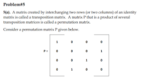 The permutation matrix p is the matrix which has one 1 in each row, and the 1 in row k is in column σ(k). Problem 5 5 A A Matrix Created By Interchanging Two Chegg Com