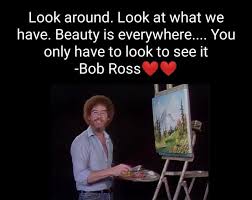 Look Around Look At What We Have Beauty Is Everywhere You Only Have To Look To See It Bob Ross America S Best Pics And Videos