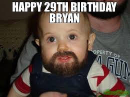 What if i told you i got you no birthday gift? Happy 29th Birthday Bryan Meme Memeshappen