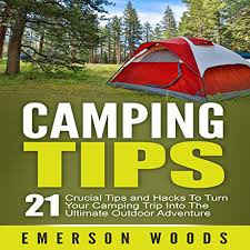 Amazon Com Camping Tips 21 Crucial Tips And Hacks To Turn Your Camping Trip Into The Ultimate Outdoor Adventure Audible Audio Edition Emerson Woods Craig Beck Emerson Woods Audible Audiobooks