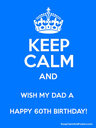 May he be surrounded by everything he loves. Keep Calm And Wish My Dad A Happy 60th Birthday Keep Calm And Posters Generator Maker For Free Keepcalmandposters Com