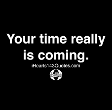 Your Time Really Is Coming Quotes Ihearts143quotes