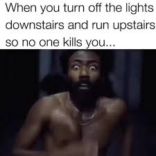 When You Turn Off The Lights Downstairs And Run Upstairs So No One Kills You