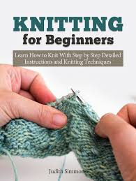 A smooth, ordinary wool yarn is great for a first project. Knitting For Beginners Learn How To Knit With Step By Step Detailed Instructions And Knitting Techniques Ebook By Judith Simmons 9781386565208 Rakuten Kobo United States