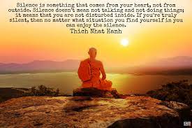 I've personally selected his top 61 quotes. Silence Is Something That Comes From Your Heart Not From Outside Silence Doesn T Mean Not Talking A Thich Nhat Hanh Quotes Thich Nhat Hanh Enjoy The Silence