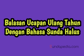 Mengapa kamu menulis kata ulang tahun buat diri sendiri? Balasan Ucapan Ulang Tahun Bahasa Sunda Halus Sundapedia Com