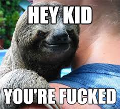 Hey Kid You Re Fucked Suspiciously Evil Sloth Quickmeme