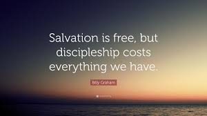 Explore our collection of motivational and famous quotes by best quotes on salvation. Billy Graham Quote Salvation Is Free But Discipleship Costs Everything We Have