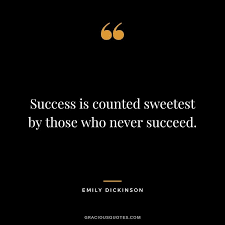 It makes the bold claim that success is best understood by those who fail, and illustrates this claim 1success is counted sweetest. 45 Emily Dickinson Quotes About Life Nature