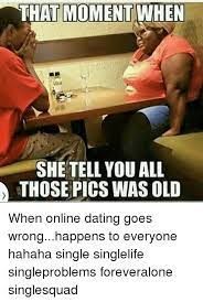 Tired of striking out on dating sites & apps? That Moment When She Tell You All Those Pics Was Old When Online Dating Goes Wronghappens To Everyone Hahaha Single Singlelife Singleproblems Foreveralone Singlesquad Dating Meme On Me Me